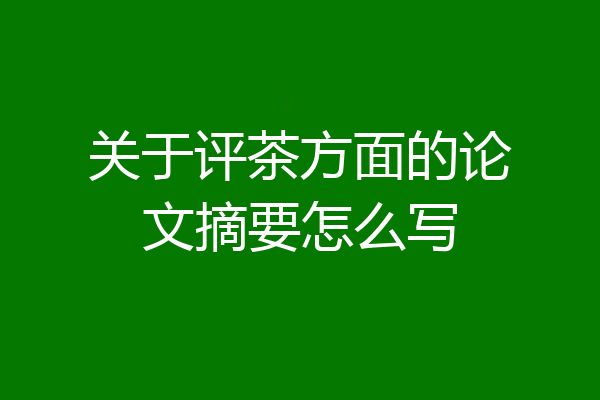 关于评茶方面的论文摘要怎么写