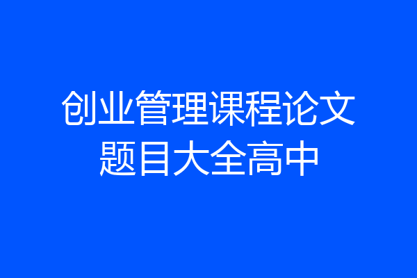 创业管理课程论文题目大全高中
