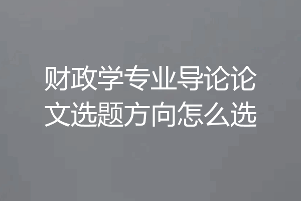 财政学专业导论论文选题方向怎么选