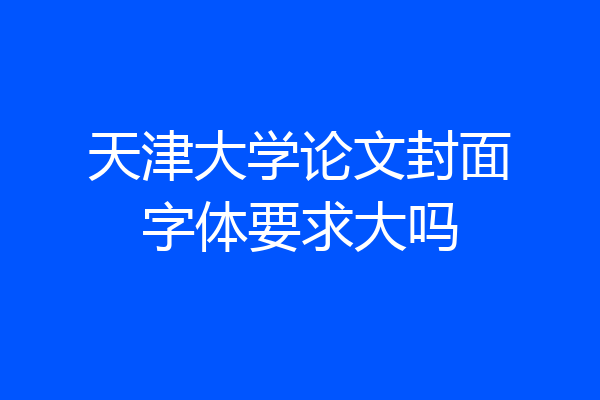 天津大学论文封面字体要求大吗