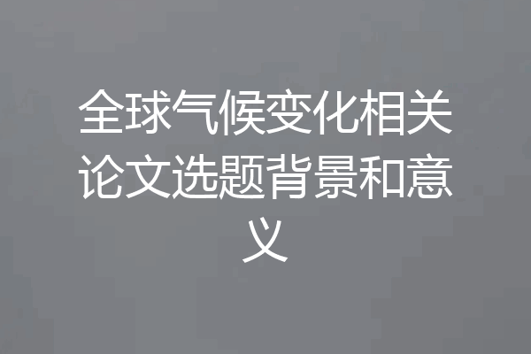 全球气候变化相关论文选题背景和意义