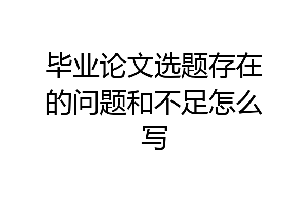 毕业论文选题存在的问题和不足怎么写