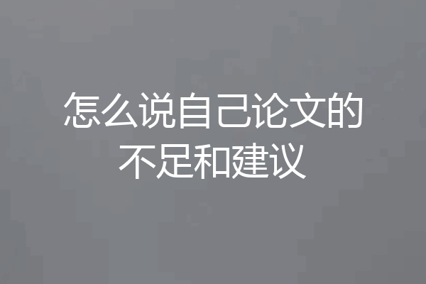 怎么说自己论文的不足和建议