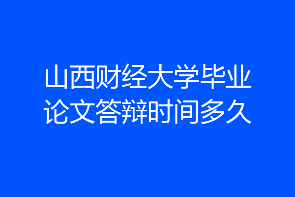 山西财经大学毕业论文答辩时间多久