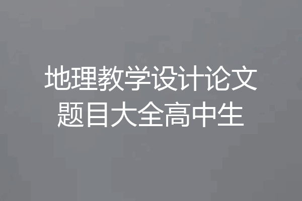 地理教学设计论文题目大全高中生