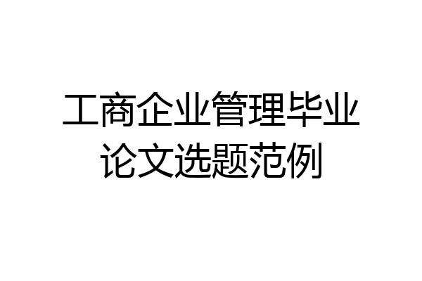 工商企业管理毕业论文选题范例