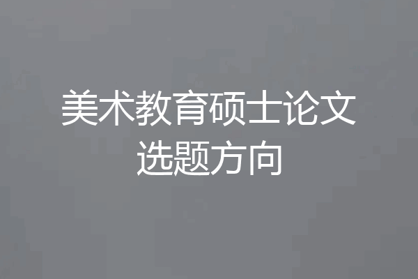 美术教育硕士论文选题方向