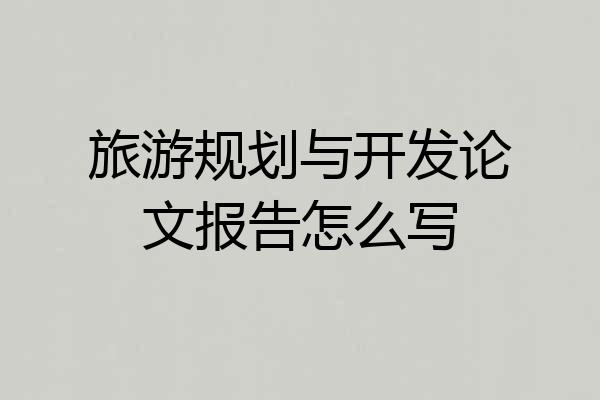 旅游规划与开发论文报告怎么写