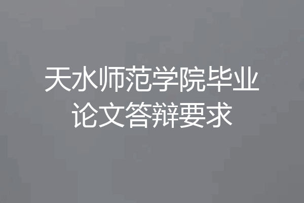 天水师范学院毕业论文答辩要求