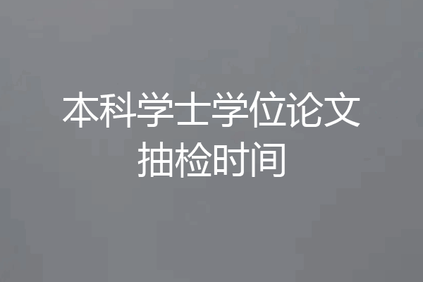 本科学士学位论文抽检时间