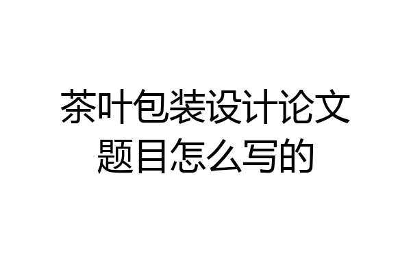 茶叶包装设计论文题目怎么写的