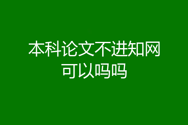 本科论文不进知网可以吗吗
