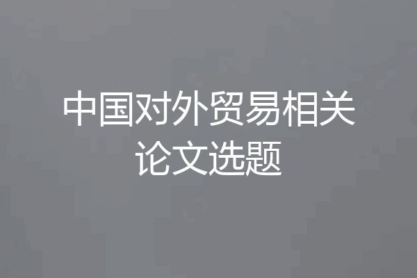 中国对外贸易相关论文选题