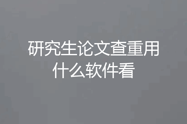 研究生论文查重用什么软件看