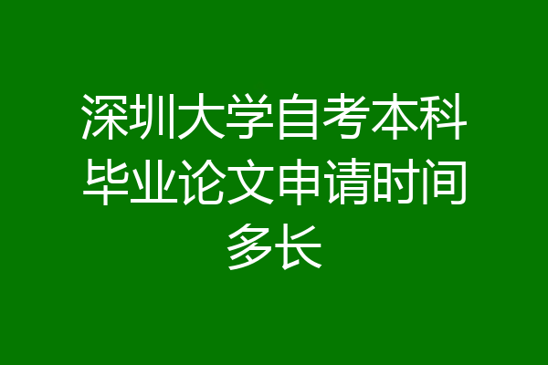 深圳大学自考本科毕业论文申请时间多长