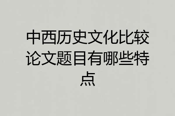 中西历史文化比较论文题目有哪些特点