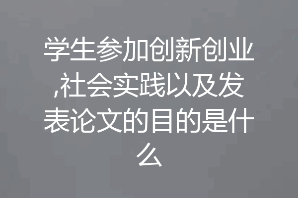 学生参加创新创业,社会实践以及发表论文的目的是什么
