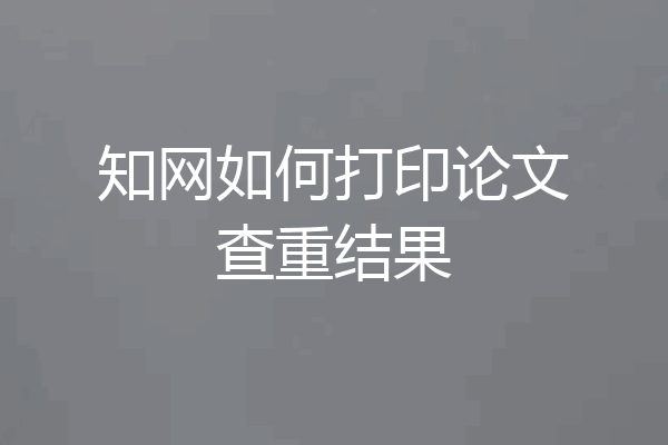 知网如何打印论文查重结果