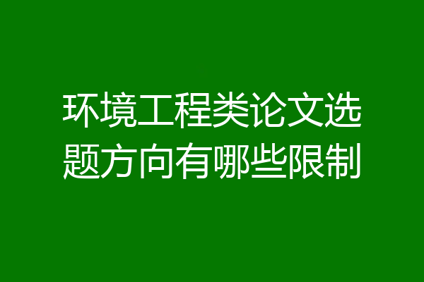 环境工程类论文选题方向有哪些限制