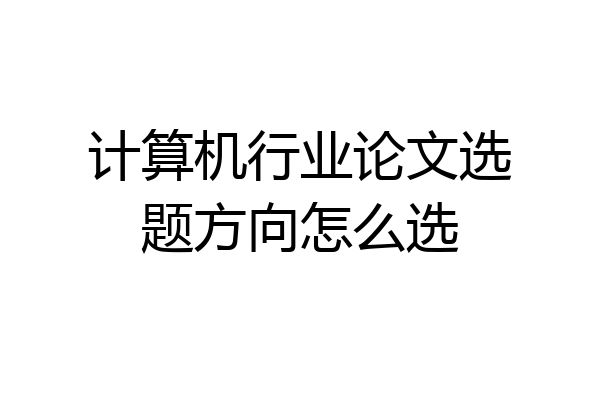 计算机行业论文选题方向怎么选