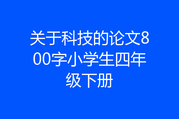 关于科技的论文800字小学生四年级下册