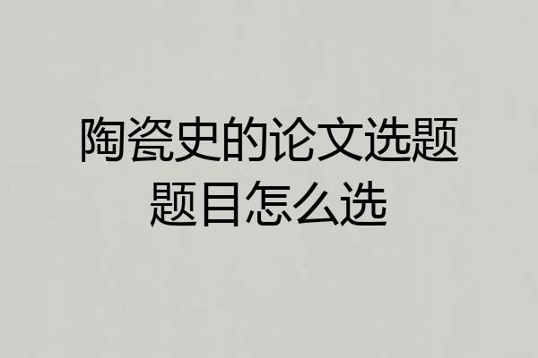 陶瓷史的论文选题题目怎么选