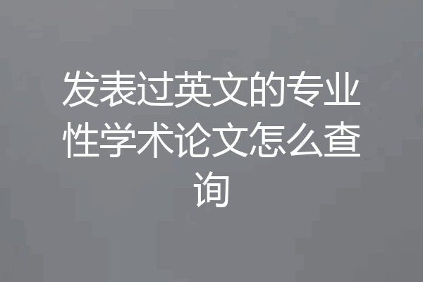 发表过英文的专业性学术论文怎么查询