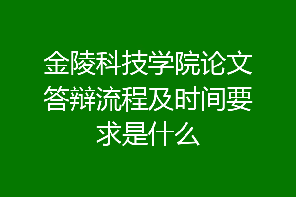 金陵科技学院论文答辩流程及时间要求是什么