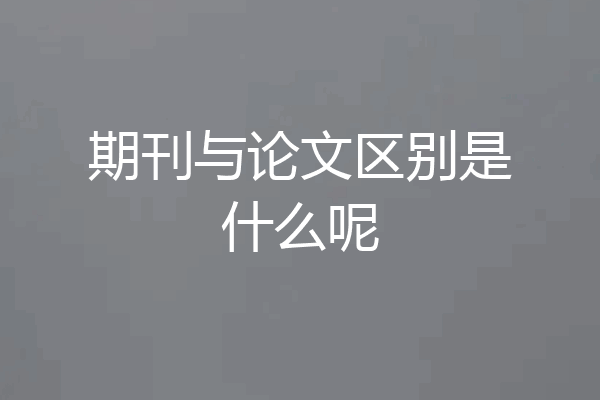 期刊与论文区别是什么呢