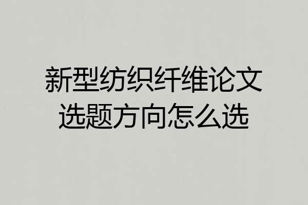 新型纺织纤维论文选题方向怎么选