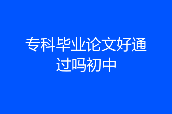 专科毕业论文好通过吗初中
