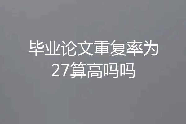 毕业论文重复率为27算高吗吗