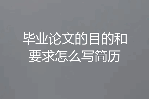 毕业论文的目的和要求怎么写简历