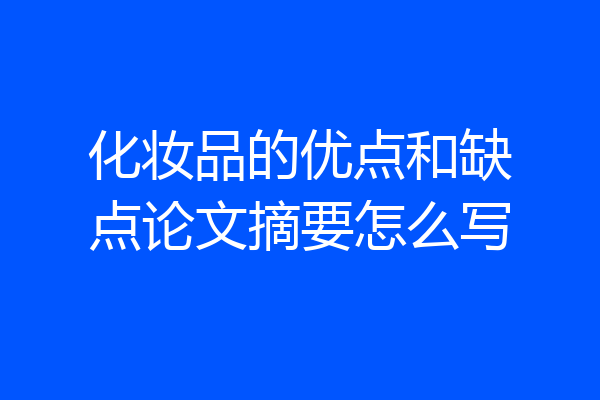 化妆品的优点和缺点论文摘要怎么写