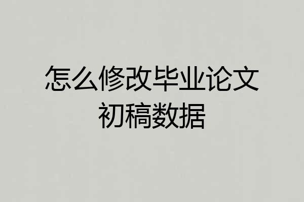 怎么修改毕业论文初稿数据