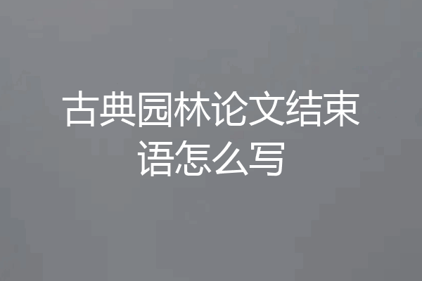 古典园林论文结束语怎么写