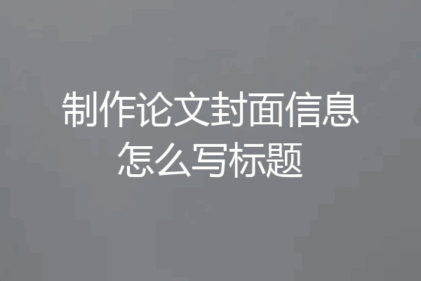 制作论文封面信息怎么写标题