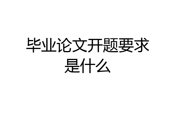毕业论文开题要求是什么