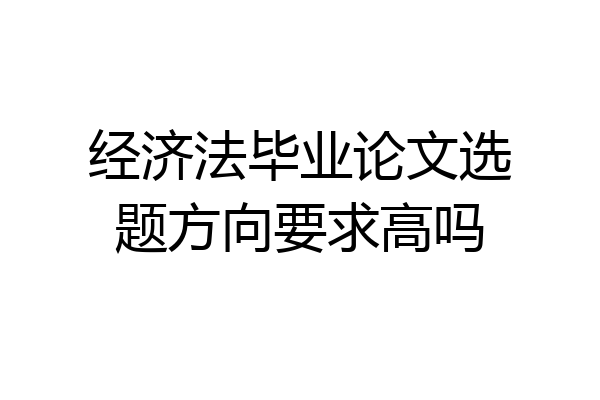 经济法毕业论文选题方向要求高吗