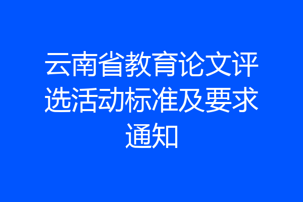 云南省教育论文评选活动标准及要求通知