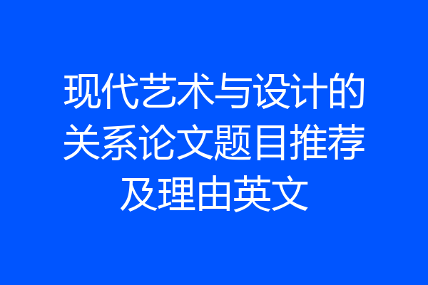 现代艺术与设计的关系论文题目推荐及理由英文