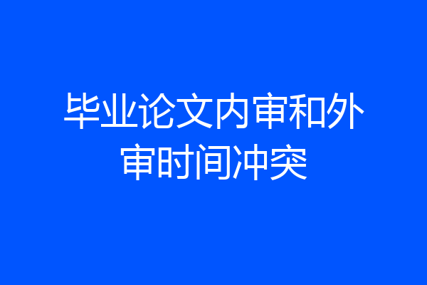 毕业论文内审和外审时间冲突
