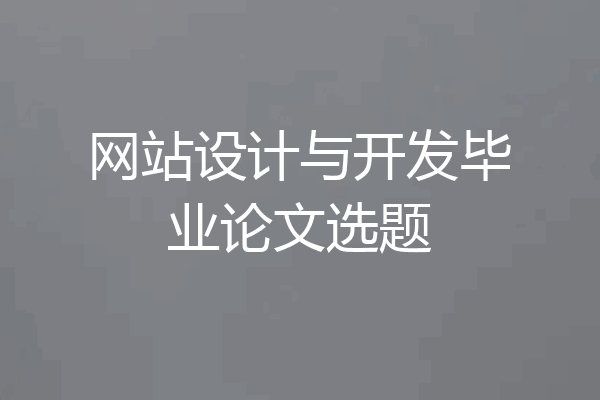 网站设计与开发毕业论文选题