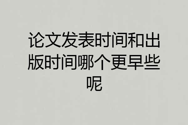 论文发表时间和出版时间哪个更早些呢