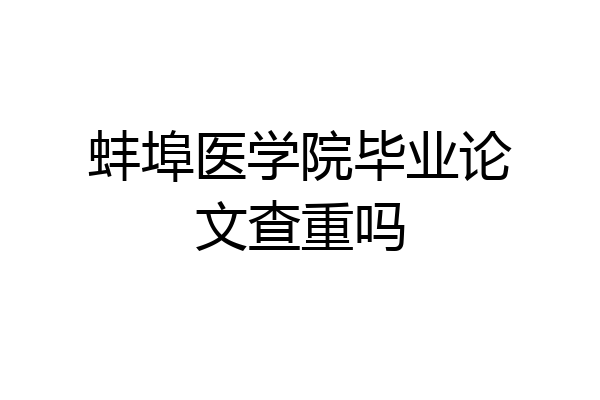 蚌埠医学院毕业论文查重吗