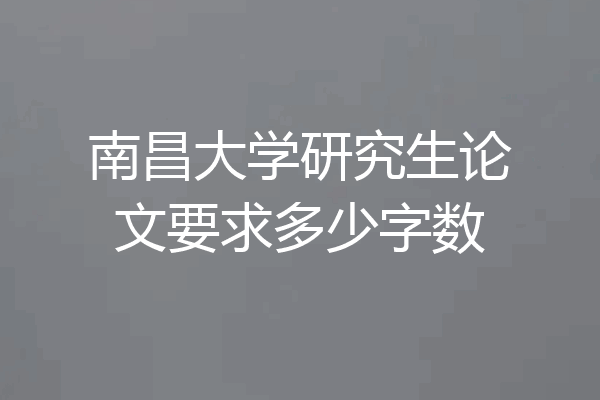 南昌大学研究生论文要求多少字数