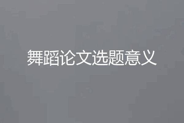 舞蹈论文选题意义