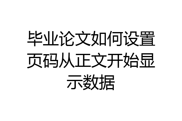毕业论文如何设置页码从正文开始显示数据