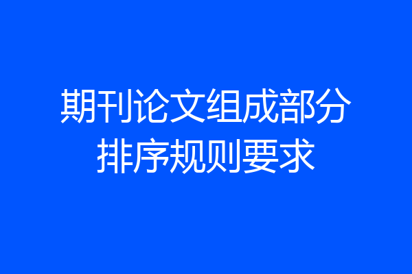 期刊论文组成部分排序规则要求