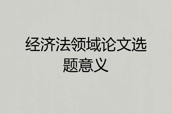 经济法领域论文选题意义